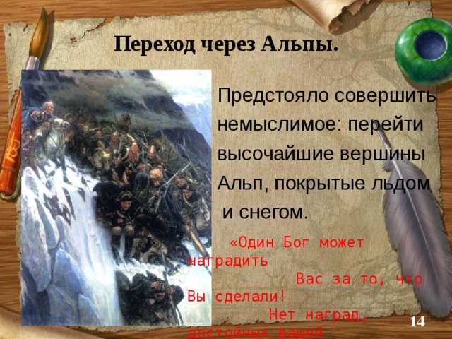 Переход через Альпы.  Предстояло совершить  немыслимое: перейти  высочайшие вершины  Альп, покрытые льдом  и снегом.  « Один Бог может наградить  Вас за то, что Вы сделали!  Нет наград, достойных вашей  храбрости и искусства».  