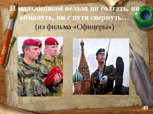 И мальчишкам нельзя ни солгать, ни обмануть, ни с пути свернуть…  (из фильма «Офицеры»)  