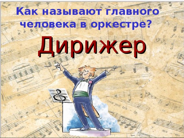  Как называют главного человека в оркестре?  Дирижер 