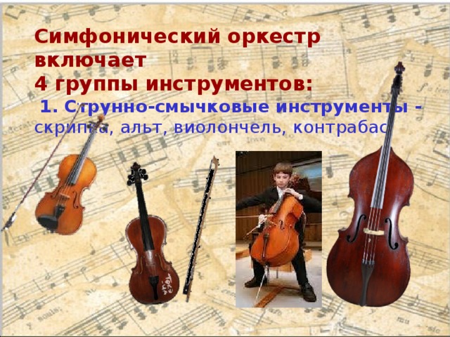 Симфонический оркестр включает  4 группы инструментов:   1. Струнно-смычковые инструменты - скрипка, альт, виолончель, контрабас   