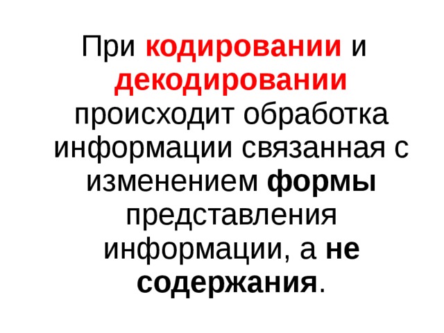 При кодировании и декодировании происходит обработка информации связанная с изменением формы представления информации, а не содержания . 