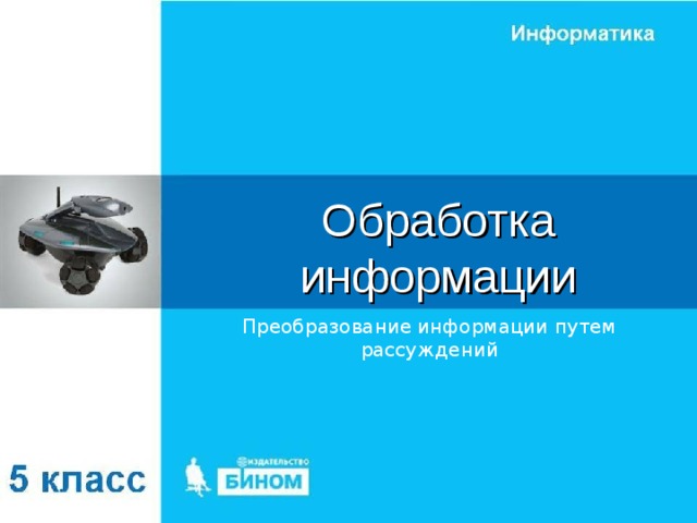 Обработка информации Преобразование информации путем рассуждений 