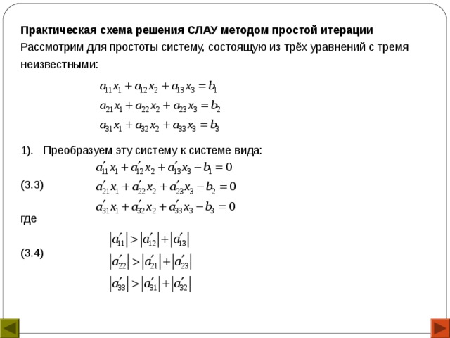 Практическая схема решения СЛАУ методом простой итерации Рассмотрим для простоты систему, состоящую из трёх уравнений с тремя неизвестными: 1). Преобразуем эту систему к системе вида: (3.3) где (3.4) 