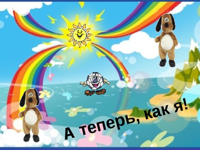 А теперь, как я! 