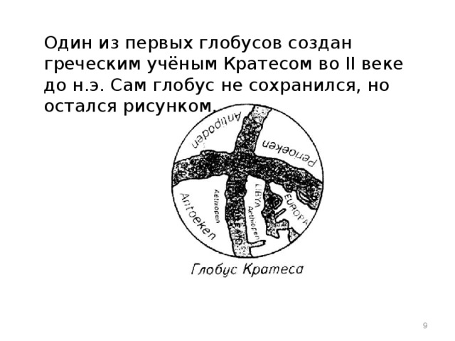 Один из первых глобусов создан греческим учёным Кратесом во II веке до н.э. Сам глобус не сохранился, но остался рисунком.  