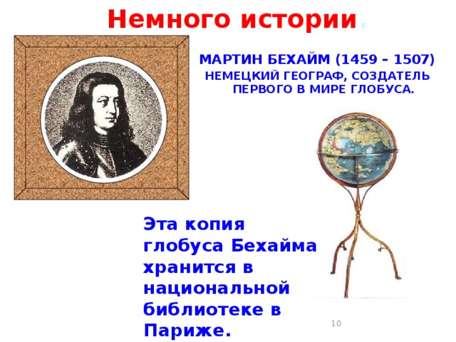 Немного истории . МАРТИН БЕХАЙМ (1459 – 1507) НЕМЕЦКИЙ ГЕОГРАФ, СОЗДАТЕЛЬ ПЕРВОГО В МИРЕ ГЛОБУСА. Эта копия глобуса Бехайма хранится в национальной библиотеке в Париже.  