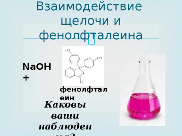 Взаимодействие  щелочи и фенолфталеина NaOH + фенолфталеин Каковы ваши наблюдения? 
