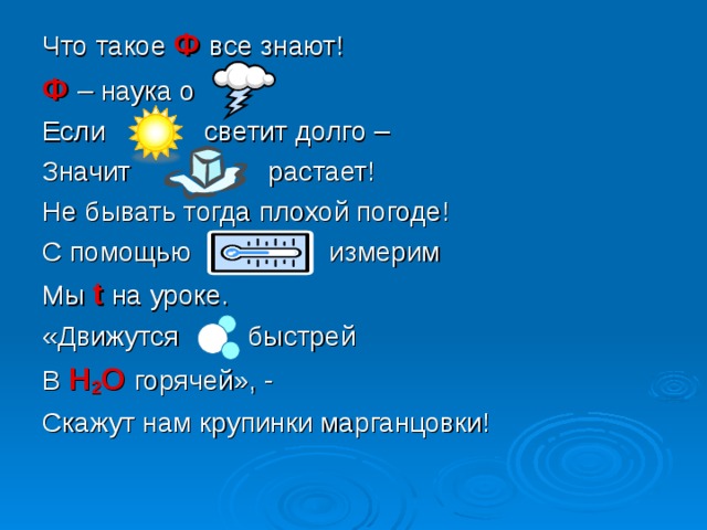Что такое Ф все знают! Ф – наука о Если светит долго – Значит растает! Не бывать тогда плохой погоде! С помощью измерим Мы t на уроке. «Движутся быстрей В Н 2 О горячей», - Скажут нам крупинки марганцовки! 
