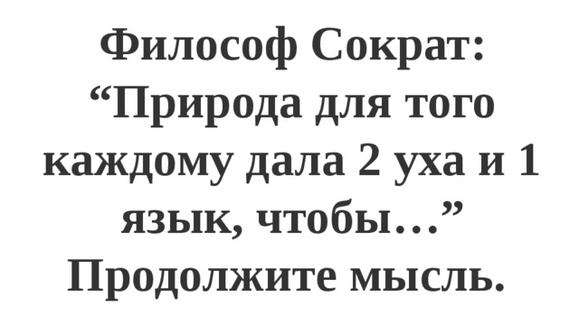 Философ Сократ: “Природа для того каждому дала 2 уха и 1 язык, чтобы…” Продолжите мысль. 