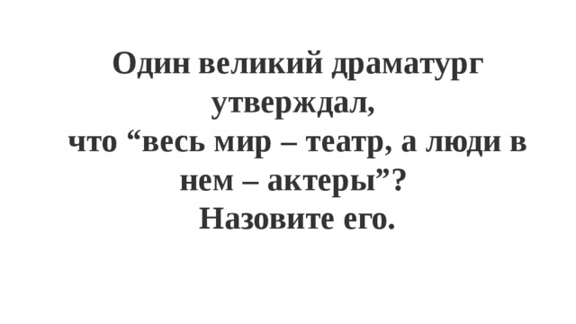 Один великий драматург утверждал, что “весь мир – театр, а люди в нем – актеры”? Назовите его. 