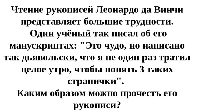 Чтение рукописей Леонардо да Винчи представляет большие трудности.  Один учёный так писал об его манускриптах: 
