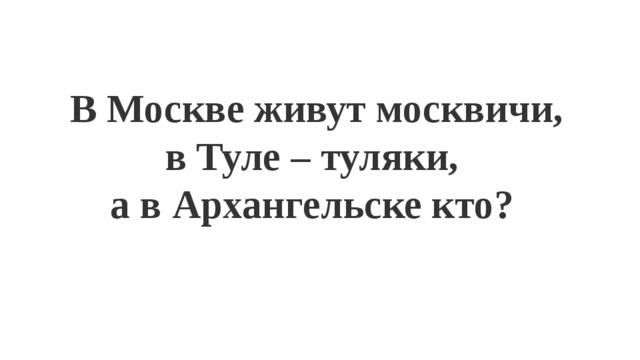 В Москве живут москвичи, в Туле – туляки, а в Архангельске кто?  