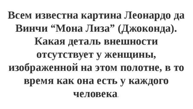 Всем известна картина Леонардо да Винчи “Мона Лиза” (Джоконда). Какая деталь внешности отсутствует у женщины, изображенной на этом полотне, в то время как она есть у каждого человека .  