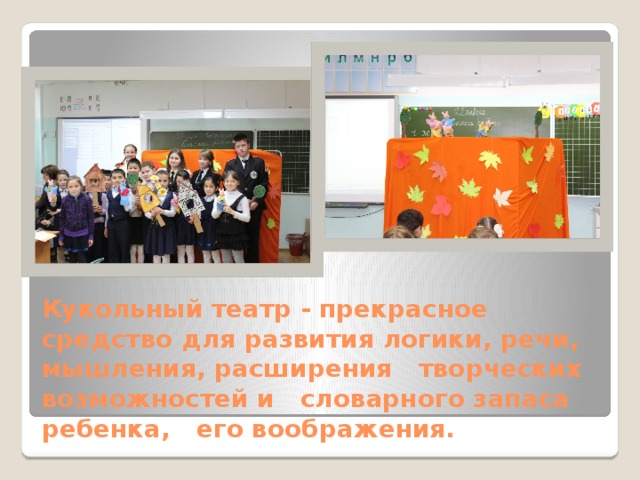 Кукольный театр - прекрасное средство для развития логики, речи, мышления, расширения творческих возможностей и словарного запаса ребенка, его воображения. 