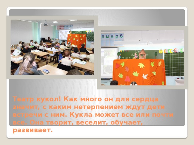 Театр кукол! Как много он для сердца значит, с каким нетерпением ждут дети встречи с ним. Кукла может все или почти все. Она творит, веселит, обучает, развивает. 