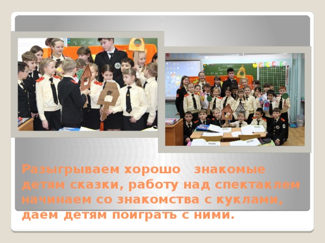 Разыгрываем хорошо знакомые детям сказки, работу над спектаклем начинаем со знакомства с куклами, даем детям поиграть с ними. 