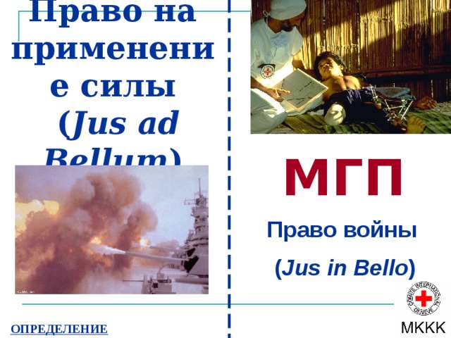 Право на применение силы  ( J us ad Bellum ) МГП Право войны  ( J us in Bello ) ОПРЕДЕЛЕНИЕ 