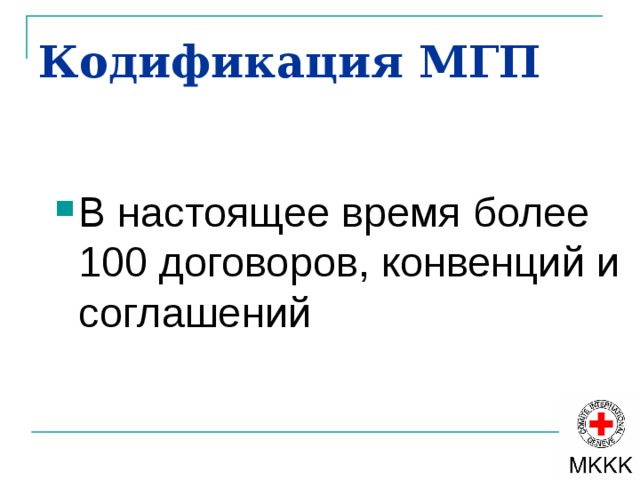 Кодификация МГП В настоящее время более 100 договоров, конвенций и соглашений 
