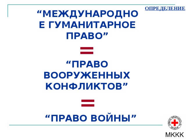 ОПРЕДЕЛЕНИЕ “ МЕЖДУНАРОДНОЕ ГУМАНИТАРНОЕ ПРАВО” = “ ПРАВО ВООРУЖЕННЫХ КОНФЛИКТОВ” = “ ПРАВО ВОЙНЫ” 