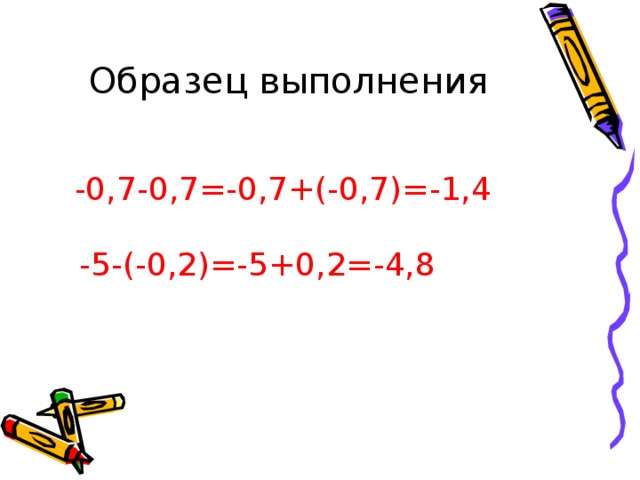 Образец выполнения  -0,7-0,7=-0,7+(-0,7)=-1,4 -5-(-0,2)=-5+0,2=-4,8 