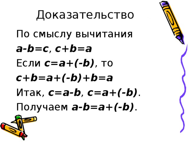 Доказательство По смыслу вычитания a-b=c , c+b=a Если c=a+(-b) , то c+b=a+(-b)+b=a Итак, c=a-b , c=a+(-b) . Получаем a-b=a+(-b) . 
