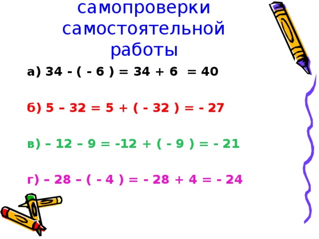 Эталон для самопроверки самостоятельной работы а) 34 - ( - 6 ) = 34 + 6 = 40  б) 5 – 32 = 5 + ( - 32 ) = - 27  в) – 12 – 9 = -12 + ( - 9 ) = - 21  г) – 28 – ( - 4 ) = - 28 + 4 = - 24  