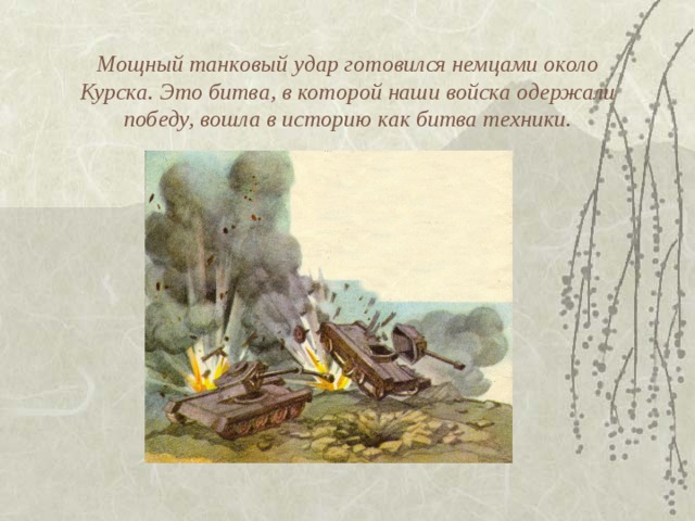 Мощный танковый удар готовился немцами около Курска. Это битва, в которой наши войска одержали победу, вошла в историю как битва техники. 