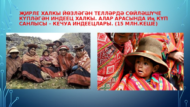 Җирле халкы йөзләгән телләрдә сөйләшүче күпләгән индеец халкы. Алар арасында иӊ күп санлысы – кечуа индеецлары. (15 млн.кеше)   