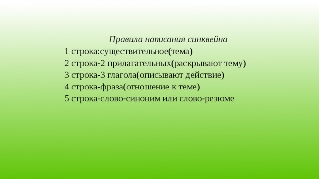Правила написания синквейна 1 строка:существительное(тема) 2 строка-2 прилагательных(раскрывают тему) 3 строка-3 глагола(описывают действие) 4 строка-фраза(отношение к теме) 5 строка-слово-синоним или слово-резюме 