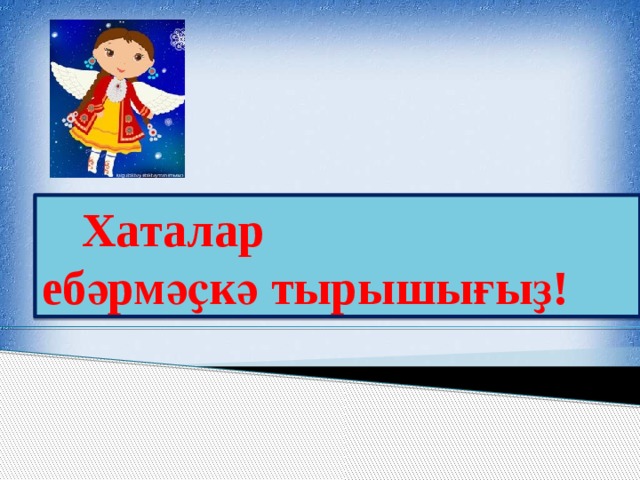  Хаталар ебәрмәҫкә тырышығыҙ! 