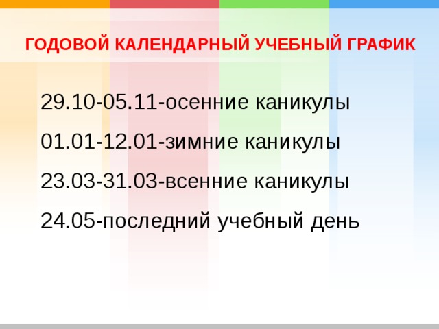 ГОДОВОЙ КАЛЕНДАРНЫЙ УЧЕБНЫЙ ГРАФИК 29.10-05.11-осенние каникулы 01.01-12.01-зимние каникулы 23.03-31.03-всенние каникулы 24.05-последний учебный день 