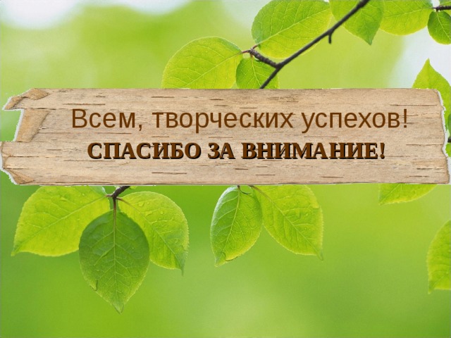 Всем, творческих успехов! СПАСИБО ЗА ВНИМАНИЕ! 