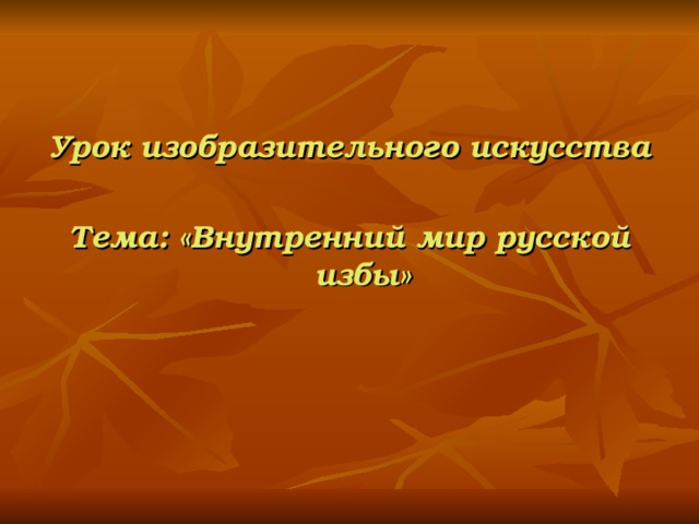 Урок изобразительного искусства  Тема: «Внутренний мир русской избы» 