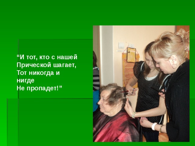 “ И тот, кто с нашей  Прической шагает,  Тот никогда и нигде   Не пропадет!” 