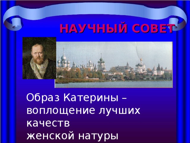 НАУЧНЫЙ СОВЕТ Образ Катерины – воплощение лучших качеств женской натуры 