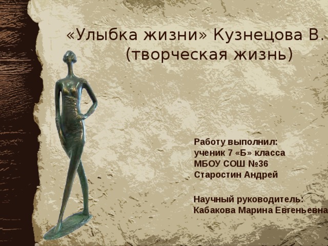 «Улыбка жизни» Кузнецова В. Ю.  (творческая жизнь) Работу выполнил: ученик 7 «Б» класса МБОУ СОШ №36 Старостин Андрей Научный руководитель: Кабакова Марина Евгеньевна 