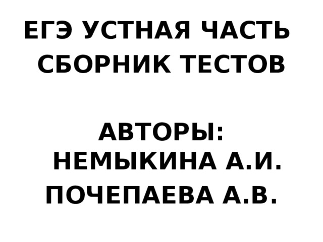 ЕГЭ УСТНАЯ ЧАСТЬ СБОРНИК ТЕСТОВ  АВТОРЫ: НЕМЫКИНА А.И. ПОЧЕПАЕВА А.В. 