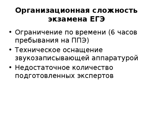 Организационная сложность экзамена ЕГЭ Ограничение по времени (6 часов пребывания на ППЭ) Техническое оснащение звукозаписывающей аппаратурой Недостаточное количество подготовленных экспертов 