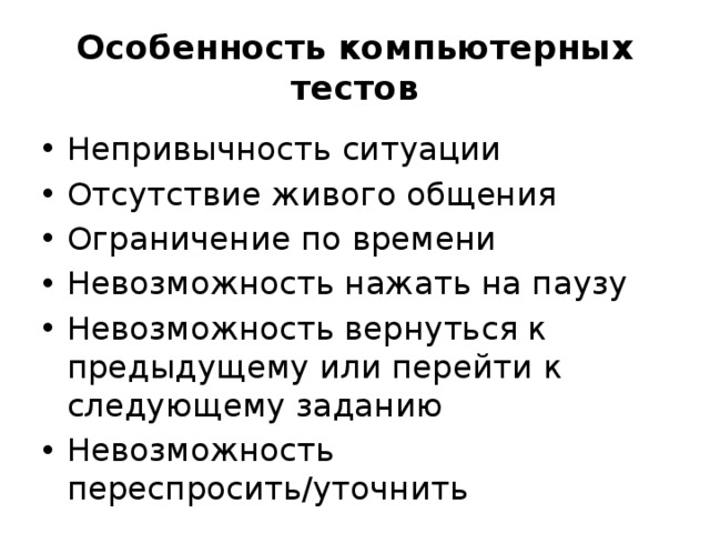 Особенность компьютерных тестов Непривычность ситуации Отсутствие живого общения Ограничение по времени Невозможность нажать на паузу Невозможность вернуться к предыдущему или перейти к следующему заданию Невозможность переспросить/уточнить 