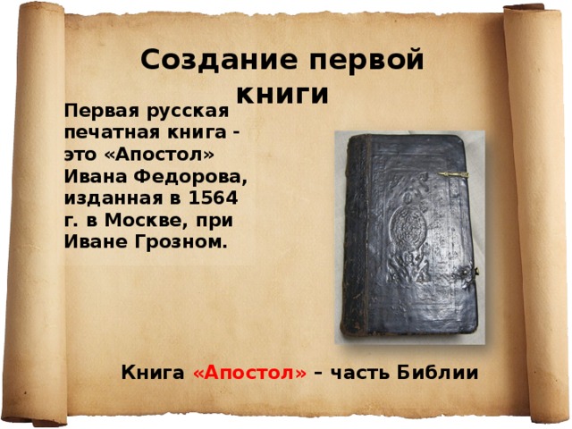 Первaя русская печатная книга - это «Апостол» Ивана Федорова, изданная в 1564 г. в Москве, при Иване Грозном. Создание первой книги Книга «Апостол» – часть Библии 