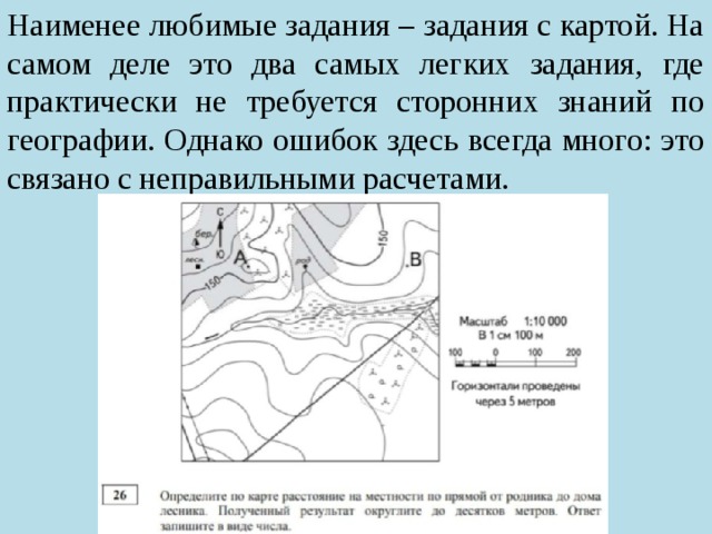 Наименее любимые задания – задания с картой. На самом деле это два самых легких задания, где практически не требуется сторонних знаний по географии. Однако ошибок здесь всегда много: это связано с неправильными расчетами. 