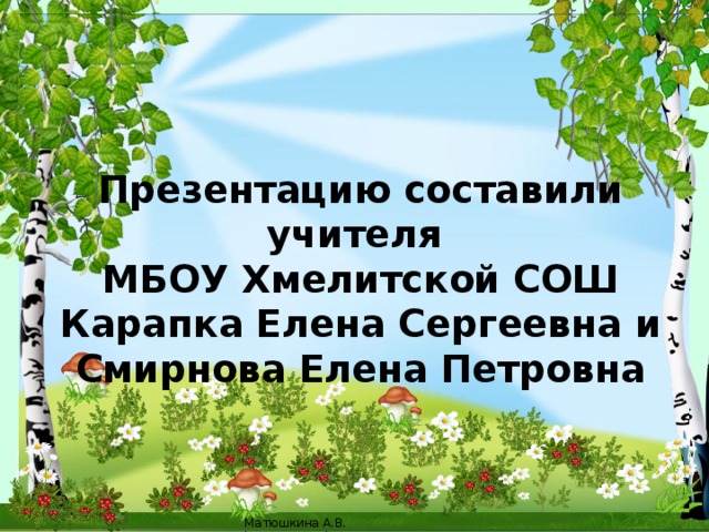 Презентацию составили  учителя  МБОУ Хмелитской СОШ  Карапка Елена Сергеевна и  Смирнова Елена Петровна 