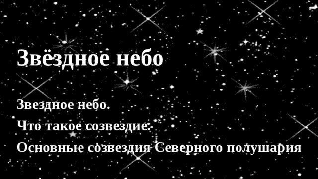 Звёздное небо Звездное небо. Что такое созвездие. Основные созвездия Северного полушария 
