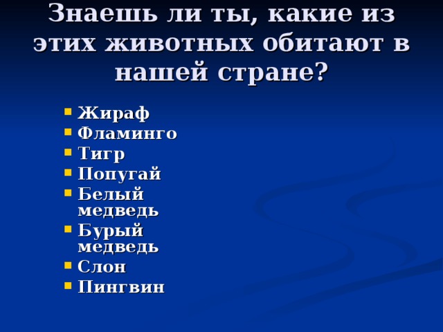 Знаешь ли ты, какие из этих животных обитают в нашей стране? Жираф Фламинго Тигр Попугай Белый медведь Бурый медведь Слон Пингвин 