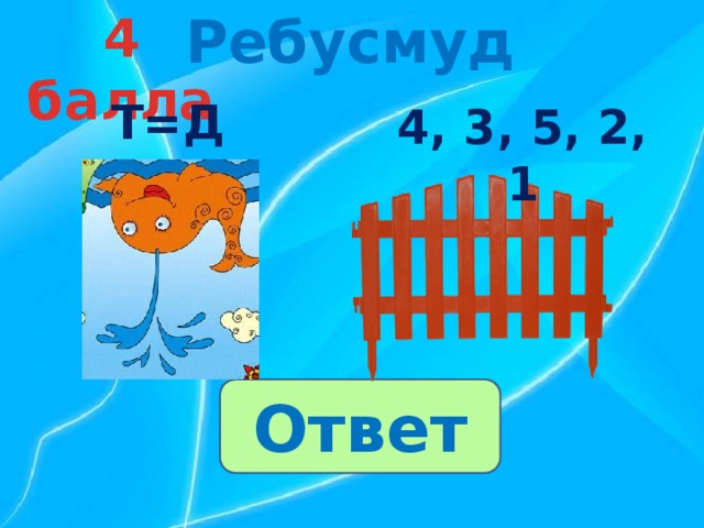 Ребусмуд 4 балла Т=Д 4, 3, 5, 2, 1 Ответ 