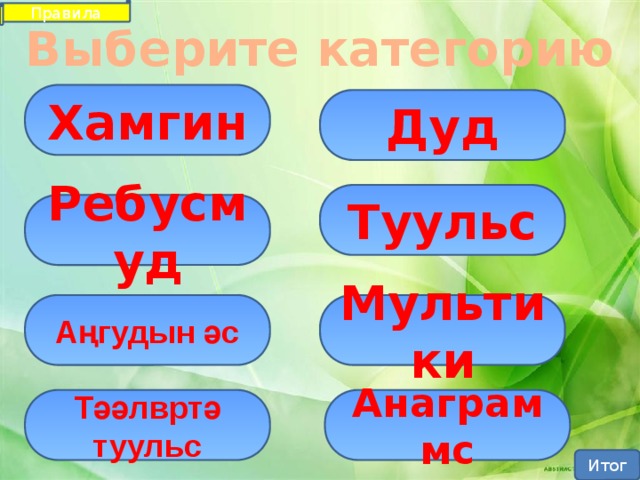 Правила Выберите категорию Хамгин Дуд Туульс Ребусмуд Аңгудын әс Мультики Тәәлвртә туульс Анаграммс Итог 