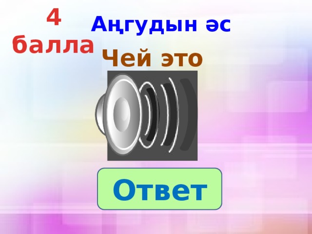 4 балла Аңгудын әс  Чей это голос? Ответ 