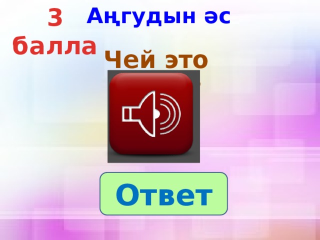 Аңгудын әс 3 балла  Чей это голос? Ответ 