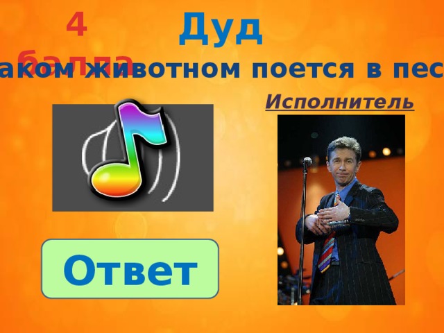 Дуд 4 балла О каком животном поется в песне? Исполнитель песни Ответ 