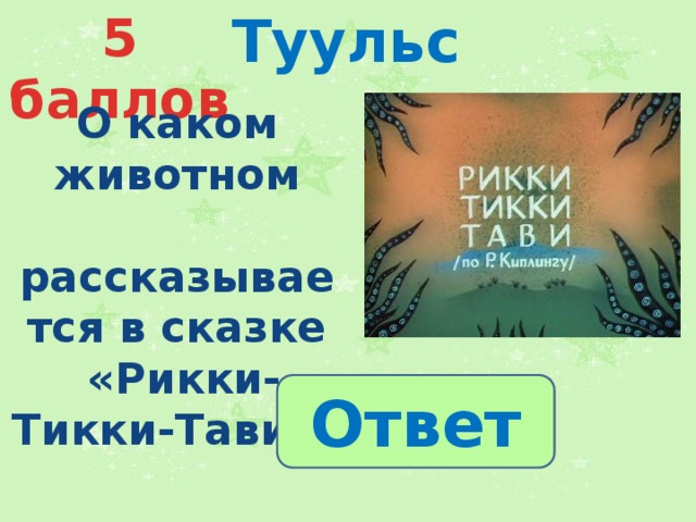 Туульс 5 баллов О каком животном  рассказывается в сказке  «Рикки-Тикки-Тави»? Ответ 